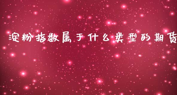 淀粉指数属于什么类型的期货_https://www.apanben.com_期货学院_第1张