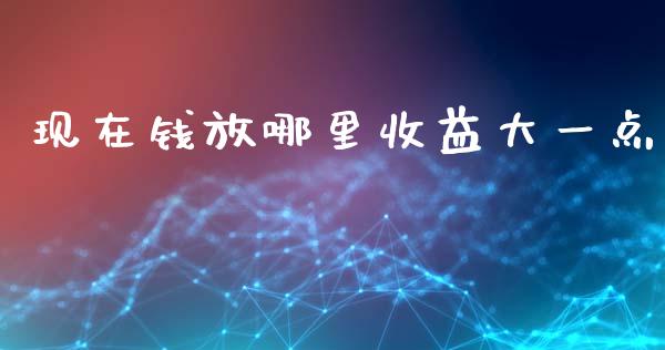 现在钱放哪里收益大一点_https://www.apanben.com_在线喊单_第1张