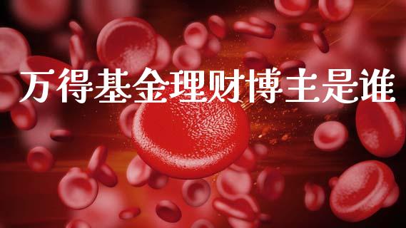 万得基金理财博主是谁_https://www.apanben.com_财经资讯_第1张
