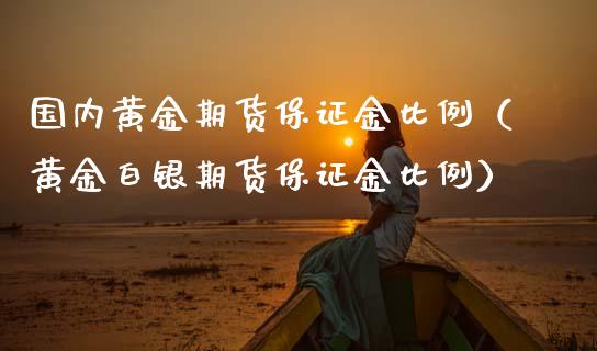 国内黄金期货保证金比例（黄金白银期货保证金比例）_https://www.apanben.com_国际期货_第1张