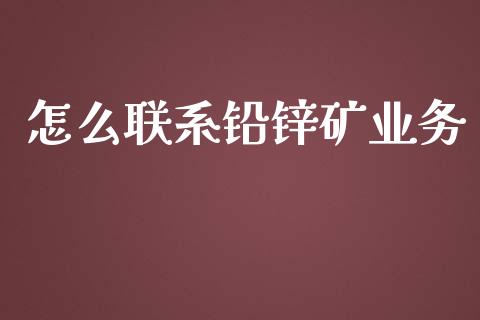 怎么联系铅锌矿业务_https://www.apanben.com_股市分析_第1张