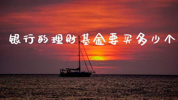 银行的理财基金要买多少个_https://www.apanben.com_国际财经_第1张