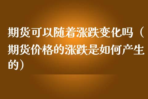 期货可以随着涨跌变化吗（期货价格的涨跌是如何产生的）_https://www.apanben.com_期货学院_第1张