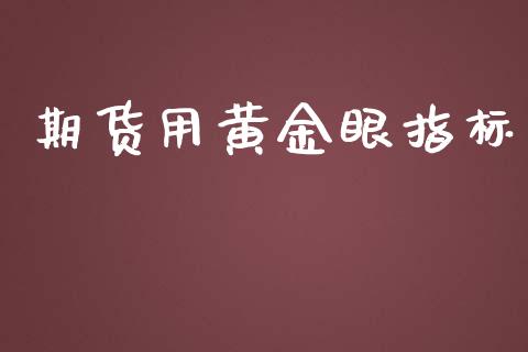 期货用黄金眼指标_https://www.apanben.com_期货学院_第1张