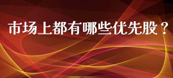 市场上都有哪些优先股?_国际期货_第1张_安贝财经网 市场上都有哪些优先股?_https://www.apanben.com_国际期货_第1张