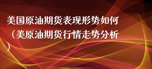 美国原油期货表现形势如何（美原油期货行情走势分析）_https://www.apanben.com_期货学院_第1张