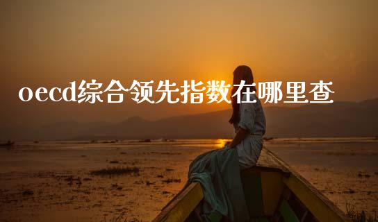 oecd综合领先指数在哪里查_https://www.apanben.com_股市分析_第1张