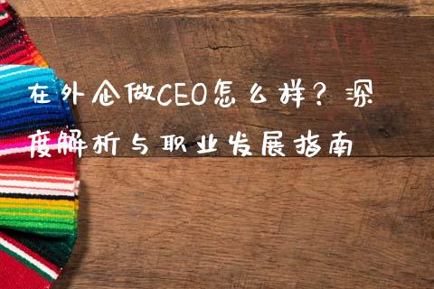 在外企做CEO怎么样？深度解析与职业发展指南_https://www.apanben.com_国际财经_第1张