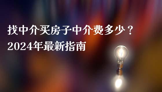 找中介买房子中介费多少？2024年最新指南_https://www.apanben.com_国际期货_第1张