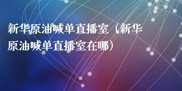 新华原油喊单直播室（新华原油喊单直播室在哪）_https://www.apanben.com_在线喊单_第1张