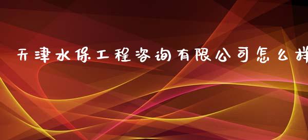 天津水保工程咨询有限公司怎么样_https://www.apanben.com_期货学院_第1张