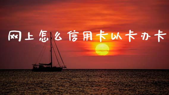网上怎么信用卡以卡办卡_https://www.apanben.com_国际期货_第1张
