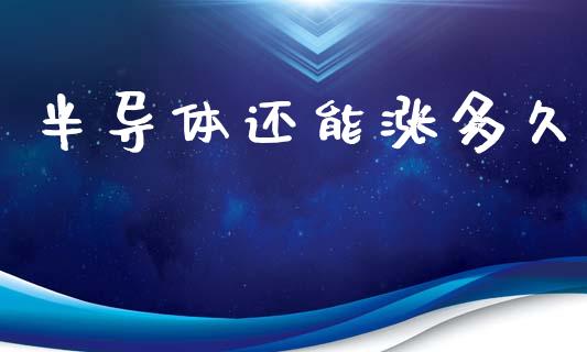 半导体还能涨多久_https://www.apanben.com_股市指导_第1张