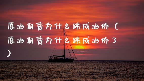 原油期货为什么跌成油价（原油期货为什么跌成油价了）_https://www.apanben.com_期货学院_第1张