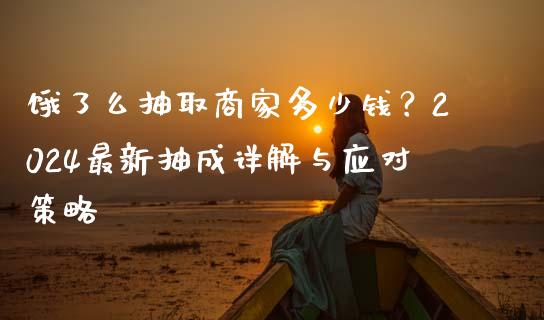 饿了么抽取商家多少钱？2024最新抽成详解与应对策略_https://www.apanben.com_在线喊单_第1张