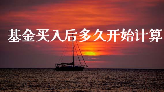 基金买入后多久开始计算_https://www.apanben.com_财经资讯_第1张