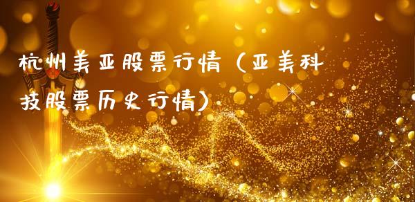 杭州美亚股票行情（亚美科技股票历史行情）_https://www.apanben.com_股市指导_第1张