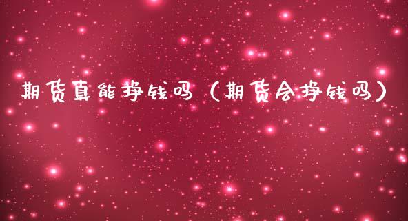 期货真能挣钱吗（期货会挣钱吗）_https://www.apanben.com_国际期货_第1张