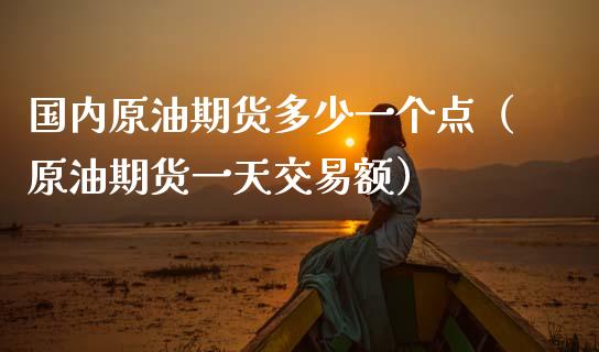 国内原油期货多少一个点（原油期货一天交易额）_https://www.apanben.com_期货学院_第1张