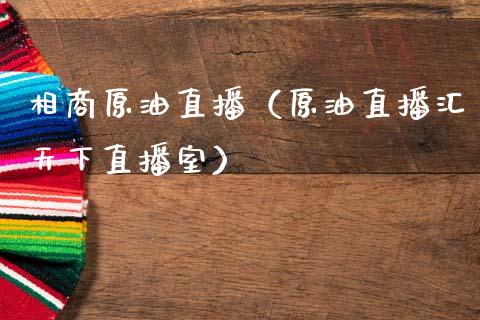 相商原油直播（原油直播汇天下直播室）_https://www.apanben.com_在线喊单_第1张