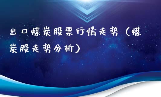 出口煤炭股票行情走势（煤炭股走势分析）_https://www.apanben.com_股市指导_第1张