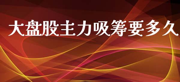 大盘股主力吸筹要多久_https://www.apanben.com_国际期货_第1张