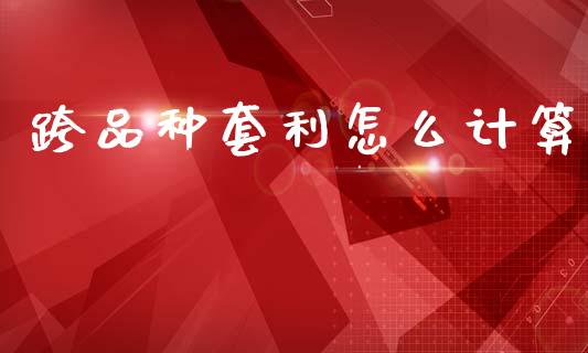 跨品种套利怎么计算_https://www.apanben.com_国际期货_第1张