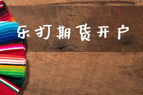 乐打期货开户_https://www.apanben.com_股市指导_第1张