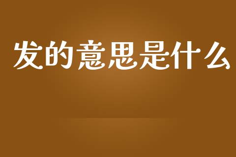 发的意思是什么_https://www.apanben.com_财经资讯_第1张