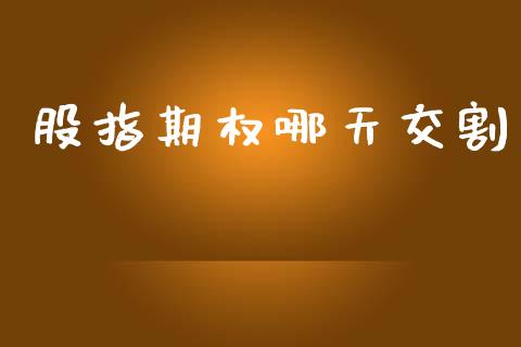 股指期权哪天交割_https://www.apanben.com_在线喊单_第1张