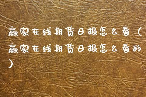 赢家在线期货日报怎么看（赢家在线期货日报怎么看的）_https://www.apanben.com_在线喊单_第1张