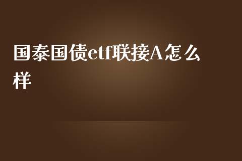 国泰国债etf联接A怎么样_https://www.apanben.com_期货学院_第1张