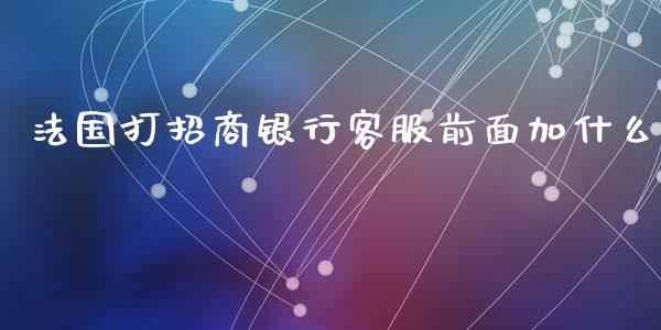 法国打招商银行客服前面加什么_https://www.apanben.com_期货学院_第1张