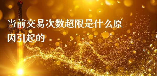 当前交易次数超限是什么原因引起的_https://www.apanben.com_期货学院_第1张