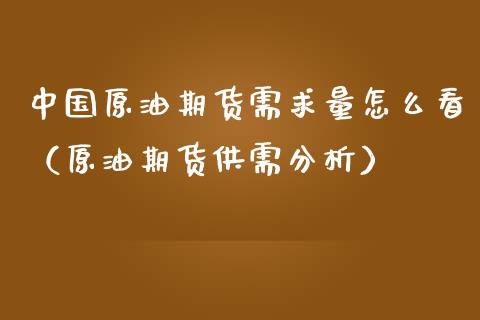 中国原油期货需求量怎么看（原油期货供需分析）_https://www.apanben.com_期货学院_第1张