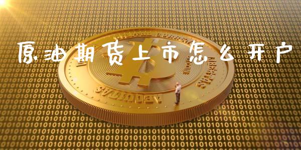 原油期货上市怎么开户_https://www.apanben.com_股票怎么玩_第1张
