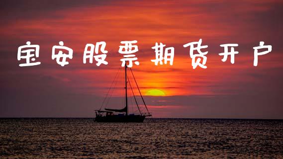 宝安股票期货开户_https://www.apanben.com_财经资讯_第1张
