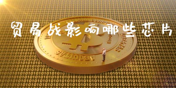 贸易战影响哪些芯片_https://www.apanben.com_国际期货_第1张