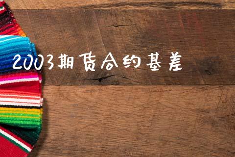 2003期货合约基差_https://www.apanben.com_股市分析_第1张