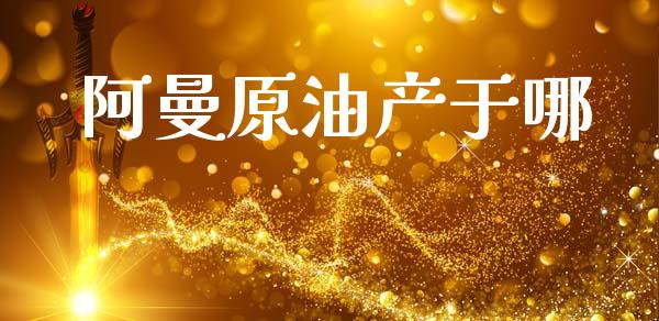 阿曼原油产于哪_https://www.apanben.com_在线喊单_第1张
