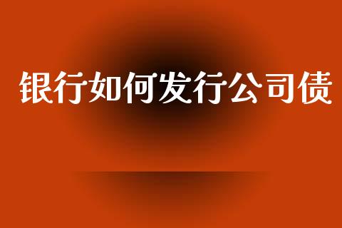 银行如何发行公司债_https://www.apanben.com_在线喊单_第1张