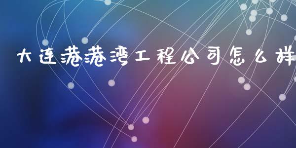 大连港港湾工程公司怎么样_https://www.apanben.com_股市指导_第1张