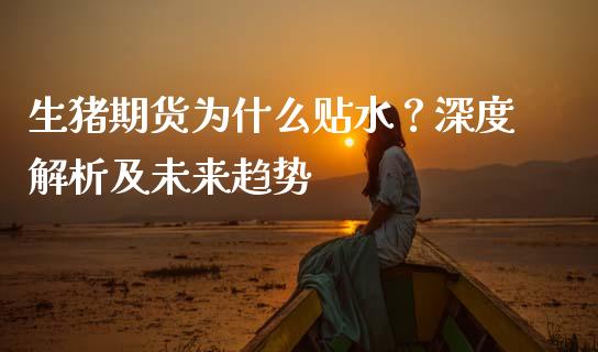 生猪期货为什么贴水？深度解析及未来趋势_https://www.apanben.com_股票怎么玩_第1张