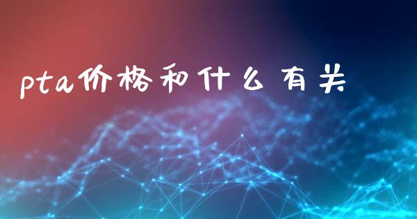 pta价格和什么有关_https://www.apanben.com_股市分析_第1张