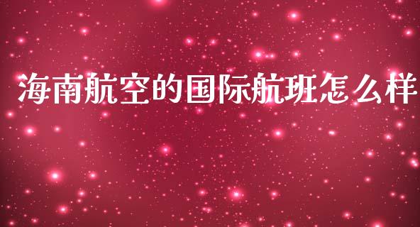 海南航空的国际航班怎么样_https://www.apanben.com_股票怎么玩_第1张