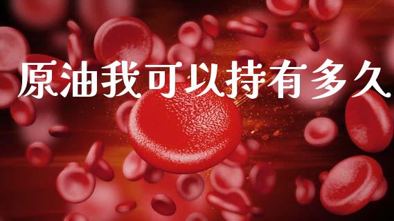 原油我可以持有多久_https://www.apanben.com_国际财经_第1张