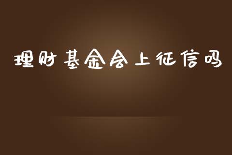 理财基金会上征信吗_https://www.apanben.com_财经资讯_第1张