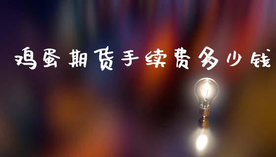 鸡蛋期货手续费多少钱_https://www.apanben.com_股市指导_第1张