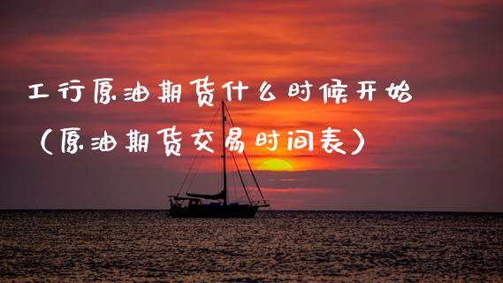 工行原油期货什么时候开始（原油期货交易时间表）_https://www.apanben.com_期货学院_第1张