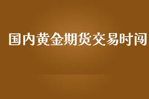 国内黄金期货交易时闯_https://www.apanben.com_国际财经_第1张